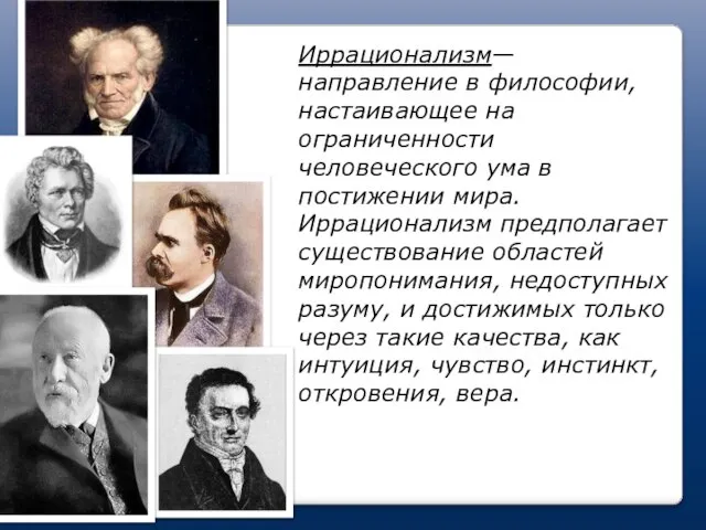 Иррационализм— направление в философии, настаивающее на ограниченности человеческого ума в постижении