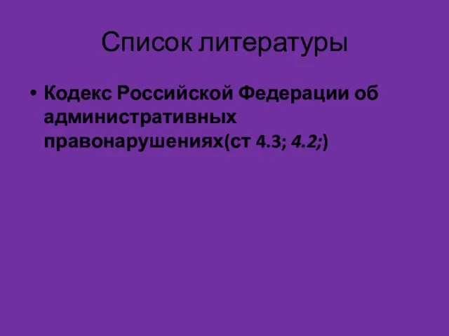 Список литературы Кодекс Российской Федерации об административных правонарушениях(ст 4.3; 4.2;)