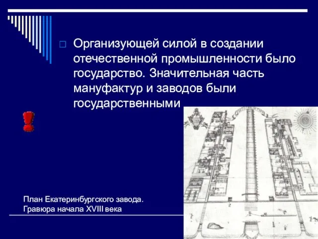 Организующей силой в создании отечественной промышленности было государство. Значительная часть мануфактур