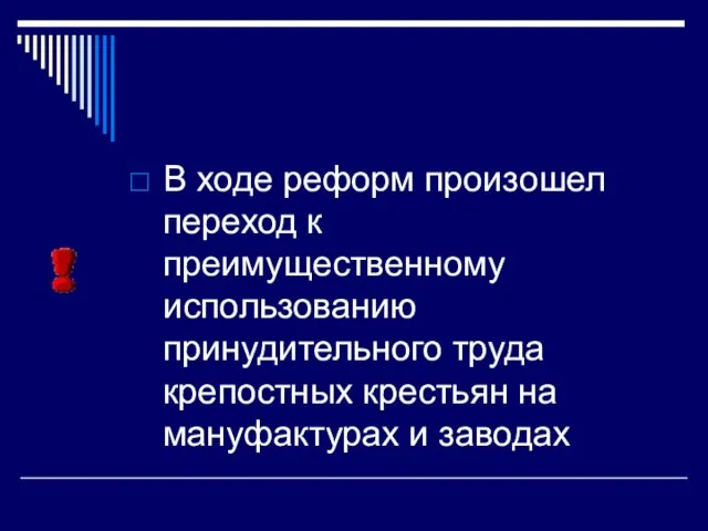 В ходе реформ произошел переход к преимущественному использованию принудительного труда крепостных крестьян на мануфактурах и заводах