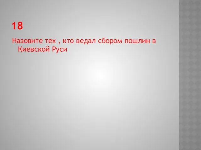 18 Назовите тех , кто ведал сбором пошлин в Киевской Руси