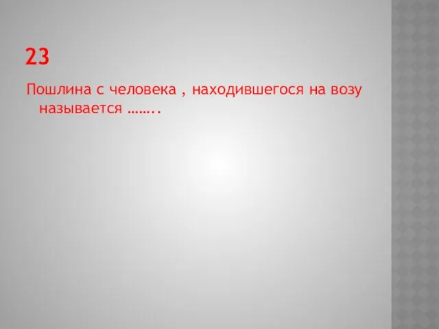 23 Пошлина с человека , находившегося на возу называется ……..