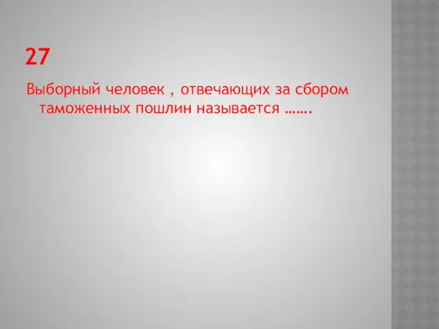 27 Выборный человек , отвечающих за сбором таможенных пошлин называется …….