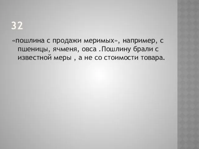 32 «пошлина с продажи меримых», например, с пшеницы, ячменя, овса .Пошлину