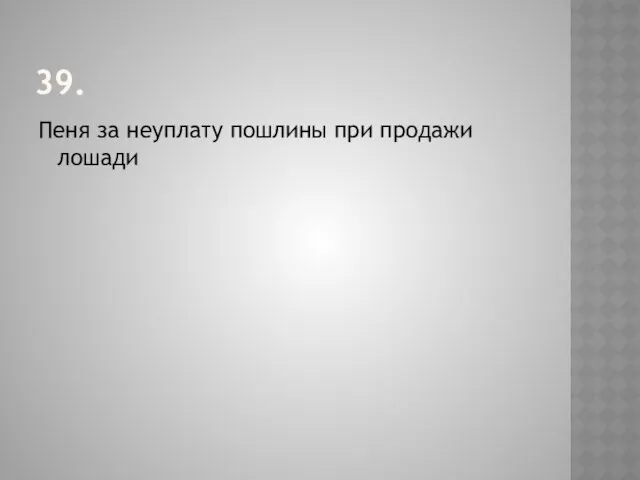 39. Пеня за неуплату пошлины при продажи лошади