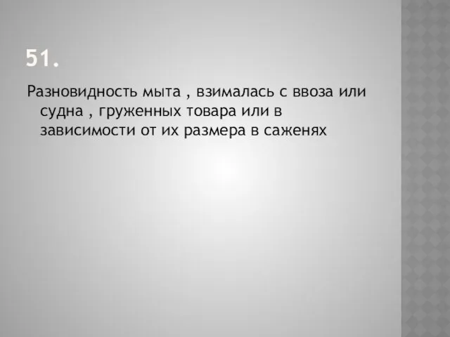 51. Разновидность мыта , взималась с ввоза или судна , груженных