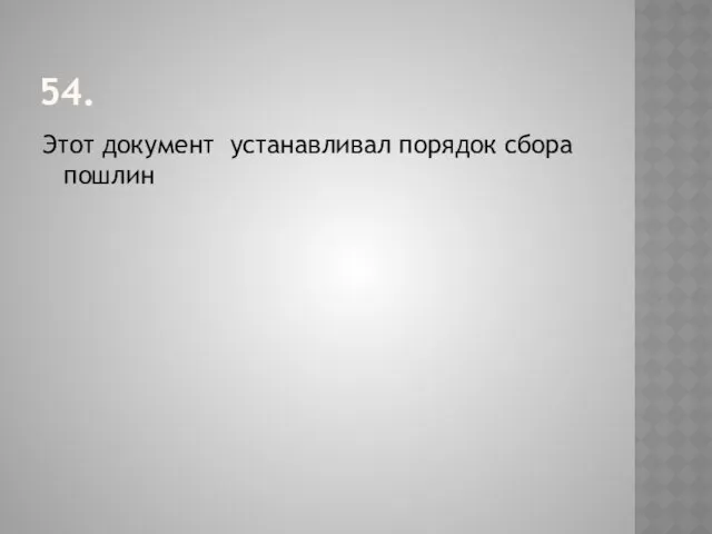 54. Этот документ устанавливал порядок сбора пошлин