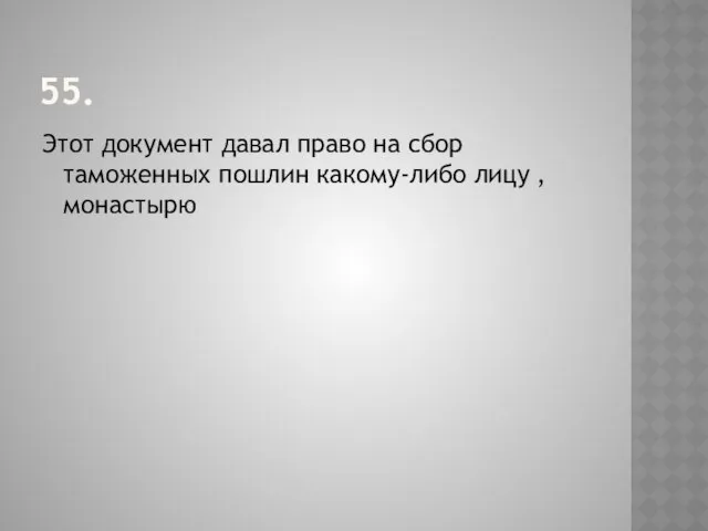 55. Этот документ давал право на сбор таможенных пошлин какому-либо лицу , монастырю