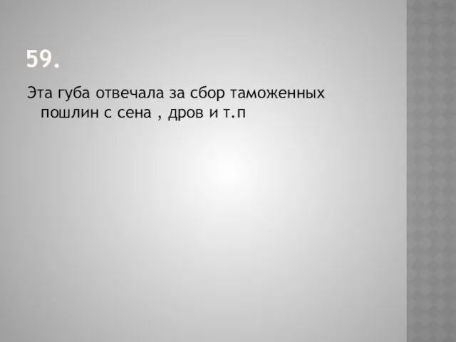 59. Эта губа отвечала за сбор таможенных пошлин с сена , дров и т.п