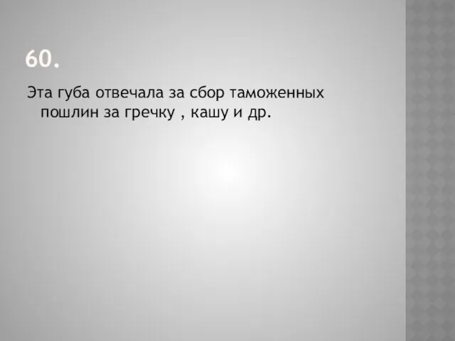 60. Эта губа отвечала за сбор таможенных пошлин за гречку , кашу и др.