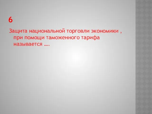 6 Защита национальной торговли экономики ,при помощи таможенного тарифа называется ….