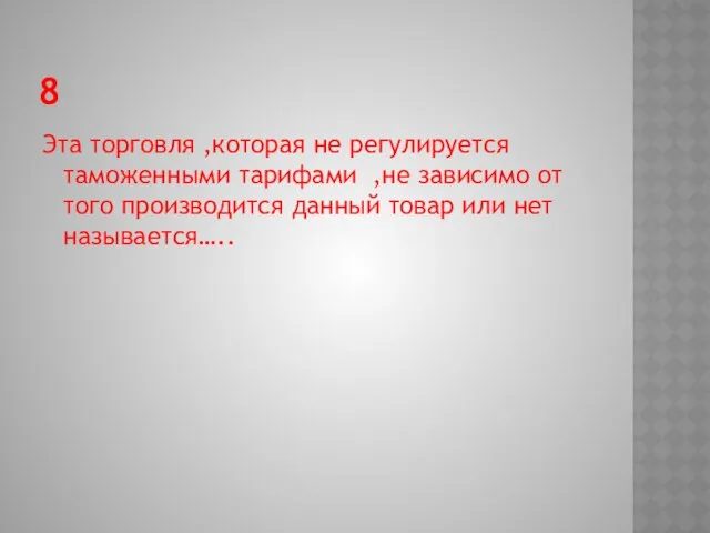 8 Эта торговля ,которая не регулируется таможенными тарифами ,не зависимо от