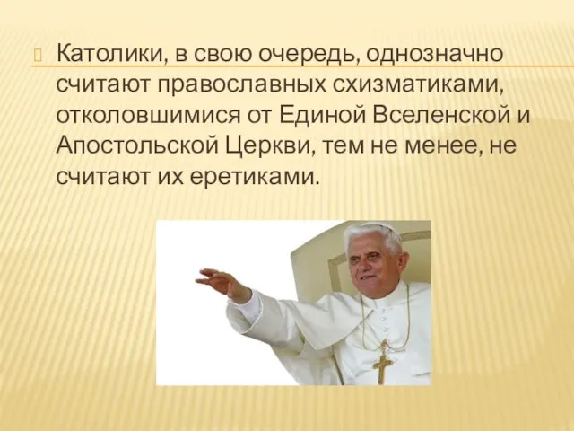 Католики, в свою очередь, однозначно считают православных схизматиками, отколовшимися от Единой