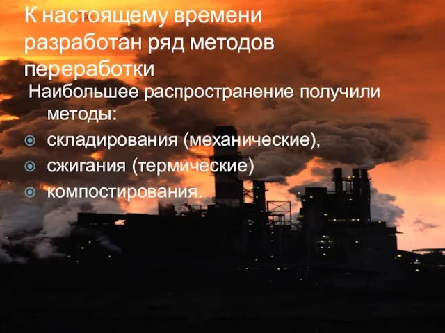 К настоящему времени разработан ряд методов переработки Наибольшее распространение получили методы: складирования (механические), сжигания (термические) компостирования.