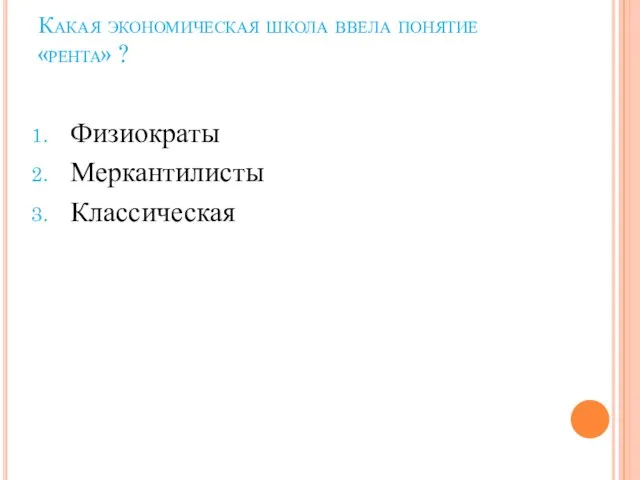 Какая экономическая школа ввела понятие «рента» ? Физиократы Меркантилисты Классическая