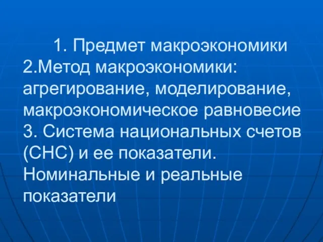 1. Предмет макроэкономики 2.Метод макроэкономики: агрегирование, моделирование, макроэкономическое равновесие 3. Система