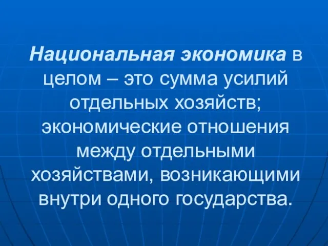 Национальная экономика в целом – это сумма усилий отдельных хозяйств; экономические