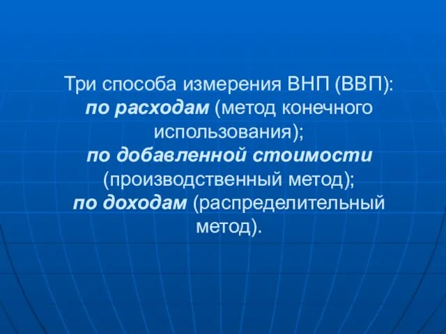 Три способа измерения ВНП (ВВП): по расходам (метод конечного использования); по