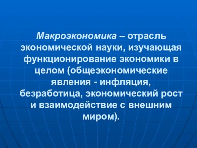 Макроэкономика – отрасль экономической науки, изучающая функционирование экономики в целом (общеэкономические