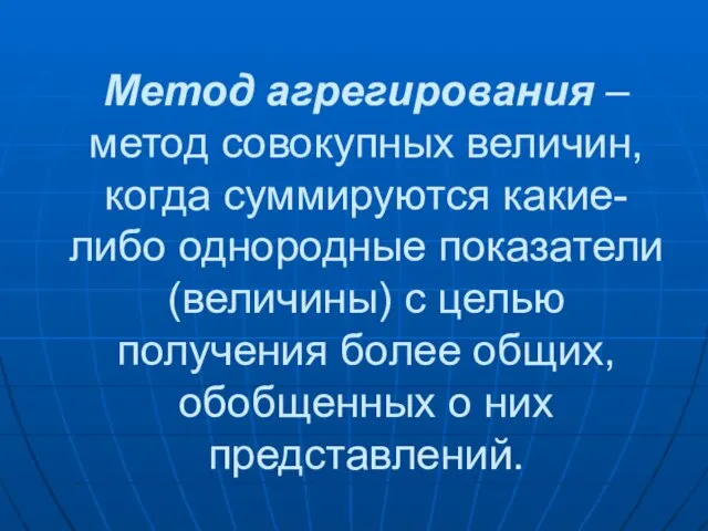 Метод агрегирования – метод совокупных величин, когда суммируются какие-либо однородные показатели