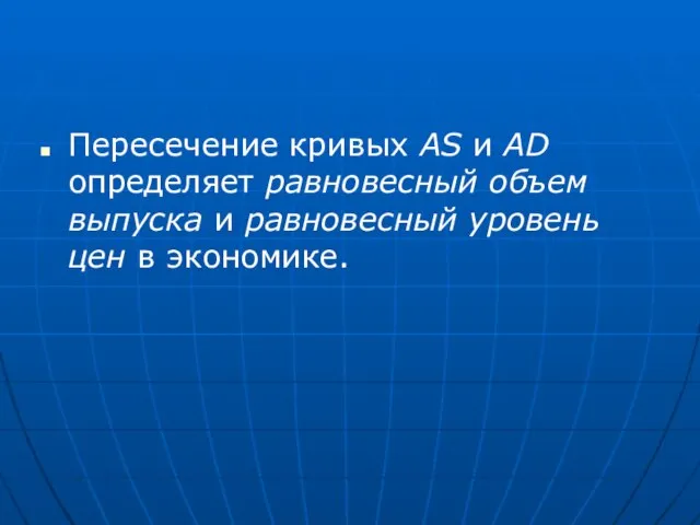 Пересечение кривых AS и AD определяет равновесный объем выпуска и равновесный уровень цен в экономике.