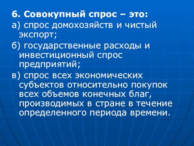 6. Совокупный спрос – это: а) спрос домохозяйств и чистый экспорт;