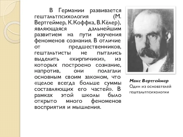 В Германии развивается гештальтпсихология (М. Вертгеймер, К.Коффка, В.Кёлер), являющаяся дальнейшим развитием