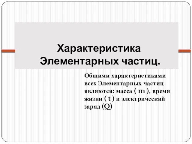 Характеристика Элементарных частиц. Общими характеристиками всех Элементарных частиц являются: масса (