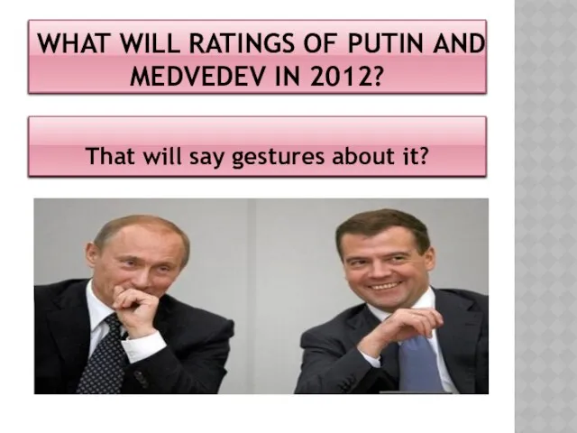 What will ratings of Putin and Medvedev in 2012? That will say gestures about it?