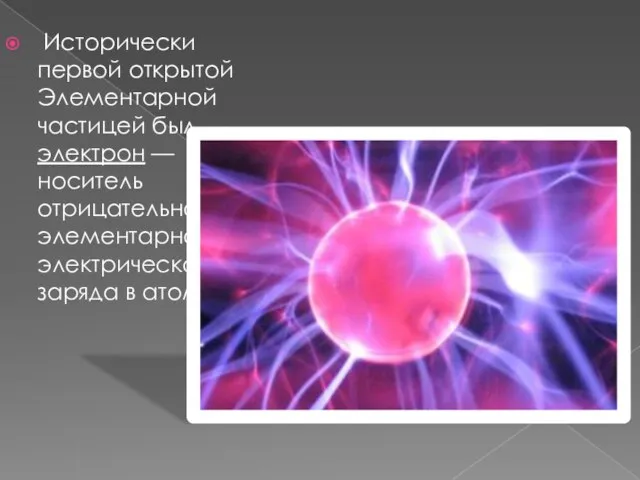 Исторически первой открытой Элементарной частицей был электрон — носитель отрицательного элементарного электрического заряда в атомах