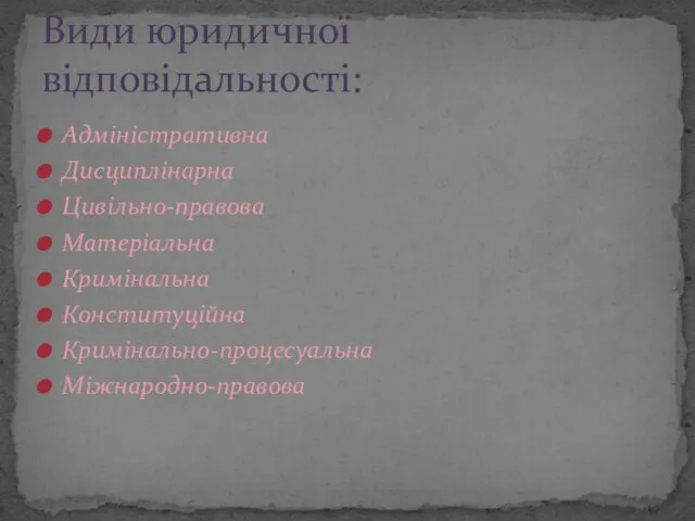 Адміністративна Дисциплінарна Цивільно-правова Матеріальна Кримінальна Конституційна Кримінально-процесуальна Міжнародно-правова Види юридичної відповідальності: