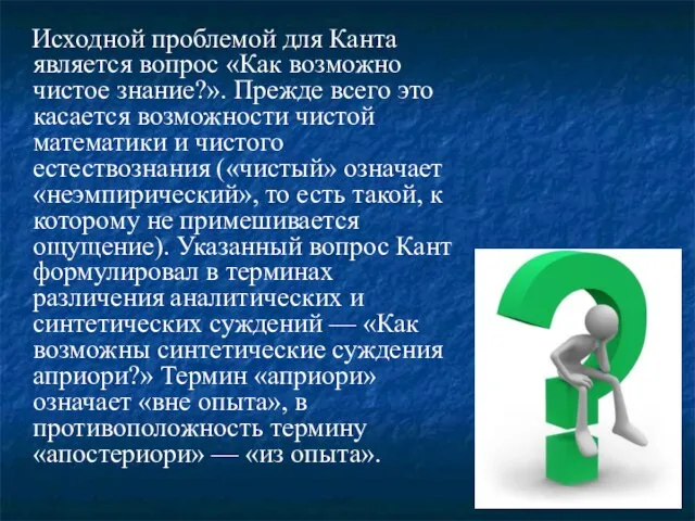 Исходной проблемой для Канта является вопрос «Как возможно чистое знание?». Прежде