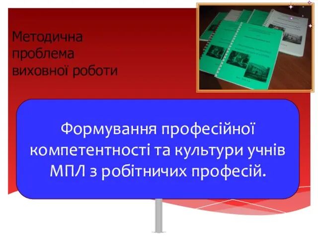 Методична проблема виховної роботи Формування професійної компетентності та культури учнів МПЛ з робітничих професій.