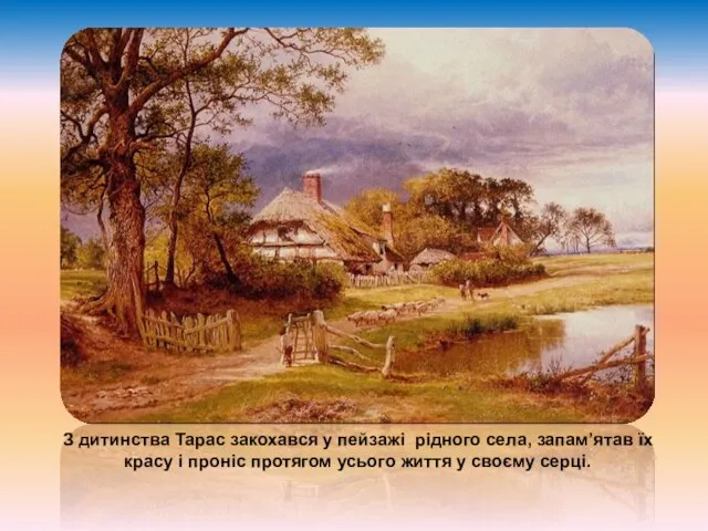 З дитинства Тарас закохався у пейзажі рідного села, запам’ятав їх красу