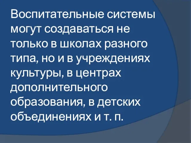 Воспитательные системы могут создаваться не только в школах разного типа, но