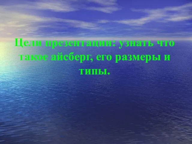 Цели презентации: узнать что такое айсберг, его размеры и типы.