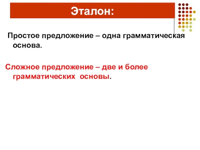 Эталон: Простое предложение – одна грамматическая основа. Сложное предложение – две и более грамматических основы.