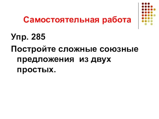 Самостоятельная работа Упр. 285 Постройте сложные союзные предложения из двух простых.