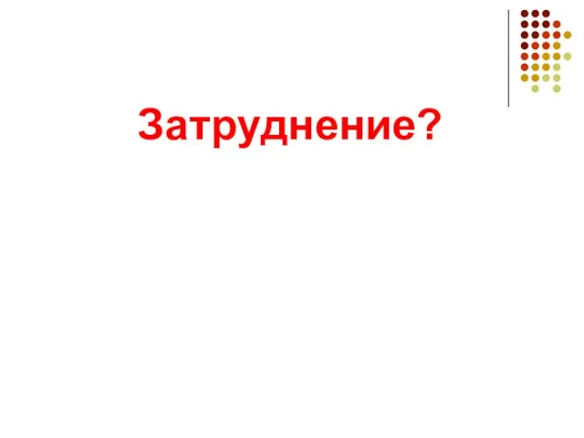 Затруднение?