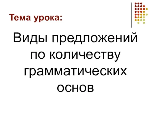 Тема урока: Виды предложений по количеству грамматических основ