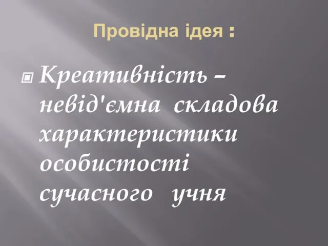 Провідна ідея : Креативність – невід'ємна складова характеристики особистості сучасного учня