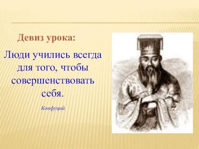 Девиз урока: Люди учились всегда для того, чтобы совершенствовать себя. Конфуций