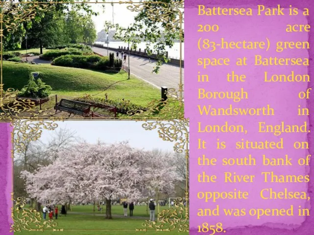 Battersea Park is a 200 acre (83-hectare) green space at Battersea