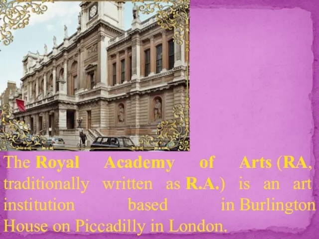 The Royal Academy of Arts (RA, traditionally written as R.A.) is