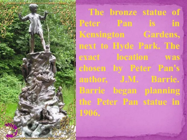 The bronze statue of Peter Pan is in Kensington Gardens, next