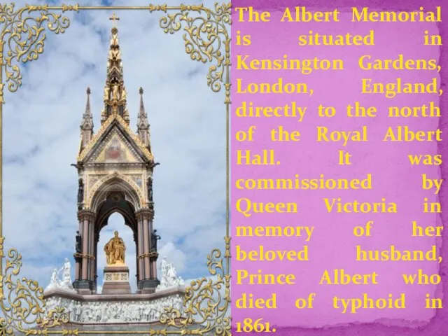 The Albert Memorial is situated in Kensington Gardens, London, England, directly