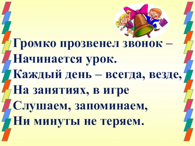 Громко прозвенел звонок – Начинается урок. Каждый день – всегда, везде,