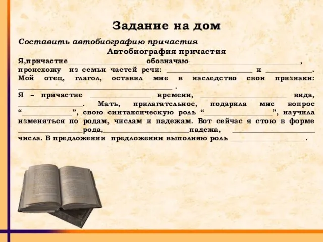 Задание на дом Составить автобиографию причастия Автобиография причастия Я,причастие______________________обозначаю_______________________________, происхожу из