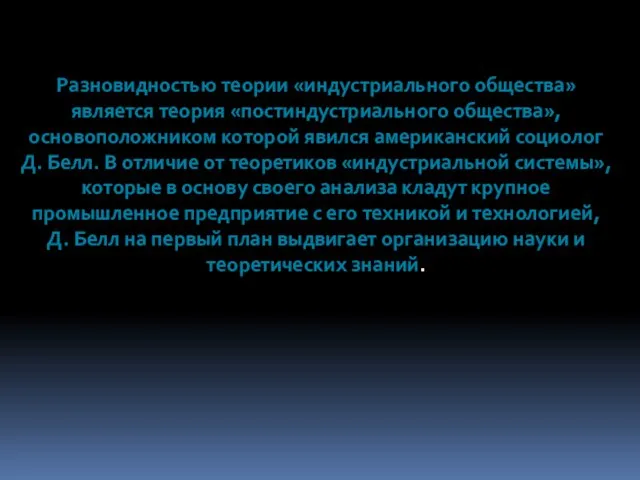 Разновидностью теории «индустриального общества» является теория «постиндустриального общества», основоположником которой явился