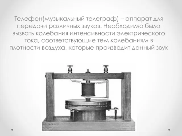 Телефон(музыкальный телеграф) – аппарат для передачи различных звуков. Необходимо было вызвать